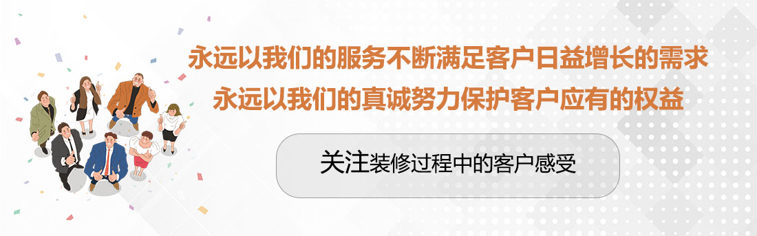 堅(jiān)持兩個(gè)永遠(yuǎn)，關(guān)注裝修過(guò)程中的客戶(hù)感受。